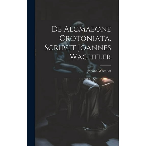 De Alcmaeone Crotoniata. Scripsit Joannes Wachtler (Hardcover)