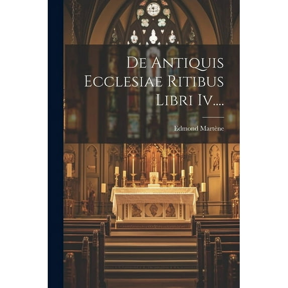De Antiquis Ecclesiae Ritibus Libri Iv.... (Paperback)