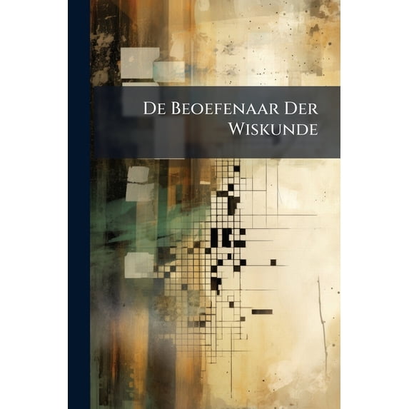De Beoefenaar Der Wiskunde : Tijdschrift Voor Reken-, Stel- En Meetkunde, Dienstig Voor Onderwijzers Aan Lagere- En Middelbare Scholen, En Voorts Voor Allen, Die Zich Op De Beoefening Der Wiskunde Toeleggen, Volumes 4-6... (Paperback)