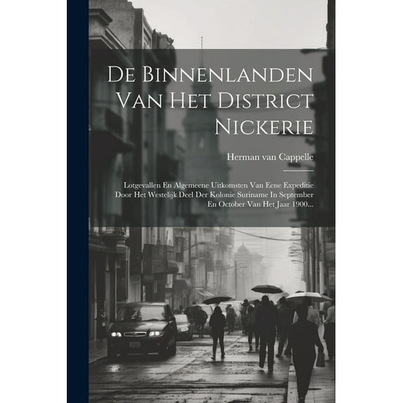 De Binnenlanden Van Het District Nickerie: Lotgevallen En Algemeene Uitkomsten Van Eene Expeditie Door Het Westelijk Deel Der Kolonie Suriname In September En October Van Het Jaar 1900... (Paperback)