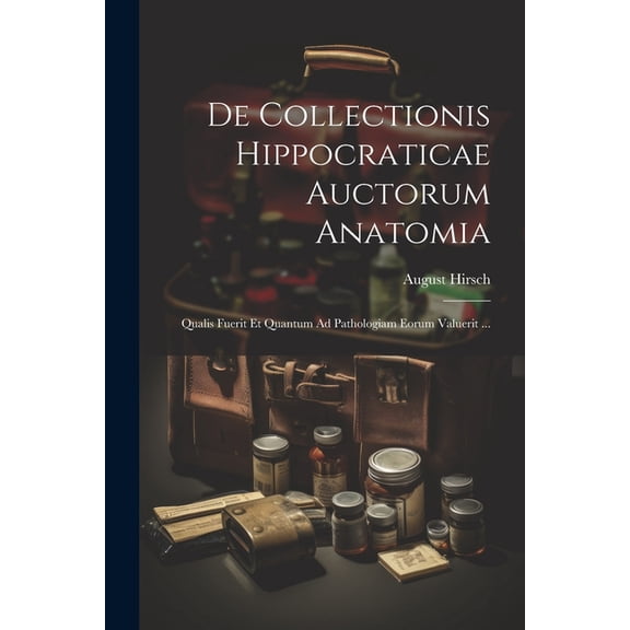 De Collectionis Hippocraticae Auctorum Anatomia: Qualis Fuerit Et Quantum Ad Pathologiam Eorum Valuerit ... (Paperback)
