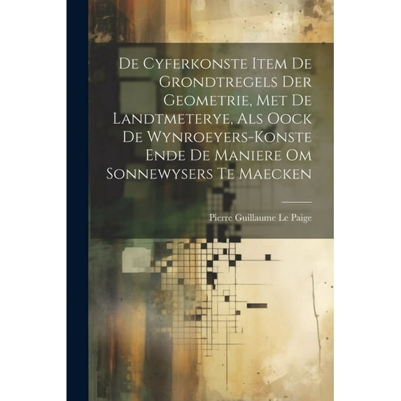 De Cyferkonste Item De Grondtregels Der Geometrie, Met De Landtmeterye, Als Oock De Wynroeyers-Konste Ende De Maniere Om Sonnewysers Te Maecken (Paperback)