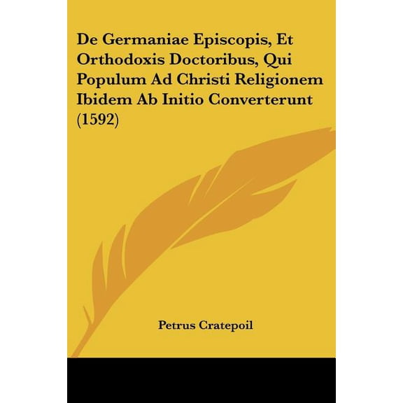 De Germaniae Episcopis, Et Orthodoxis Doctoribus, Qui Populum Ad Christi Religionem Ibidem Ab Initio Converterunt (1592) (Paperback)