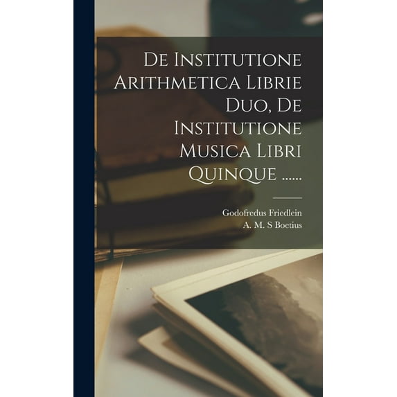 De Institutione Arithmetica Librie Duo, De Institutione Musica Libri Quinque ...... (Hardcover)
