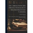 thumbnail image 1 of De L'Abolition Des Droits Féodaux Et Seigneuriaux Au Canada : Et Sur Le Meilleur Mode À Employer Pour Accorder Une Juste Indemnité Aux Seigneurs (Paperback), 1 of 1