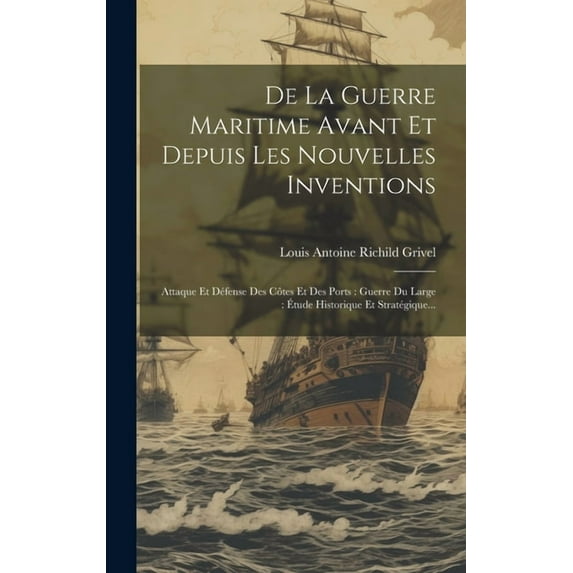 De La Guerre Maritime Avant Et Depuis Les Nouvelles Inventions: Attaque Et Défense Des Côtes Et Des Ports: Guerre Du Large: Étude Historique Et Stratégique... (Hardcover)