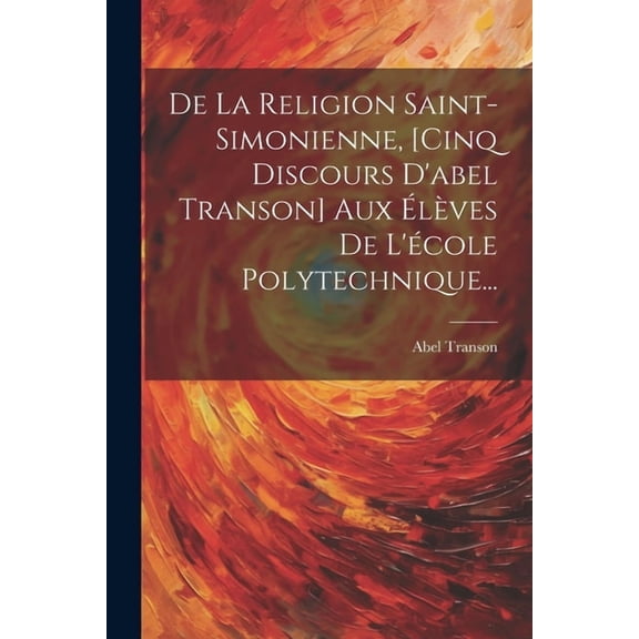 De La Religion Saint-simonienne, [cinq Discours D'abel Transon] Aux lves De L'cole Polytechnique... (Paperback)