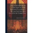 thumbnail image 1 of De La Reverencia Con Que Se Debe Asistir A La Misa Y De Las Faltas Que En Esto Se Cometen (Paperback), 1 of 1