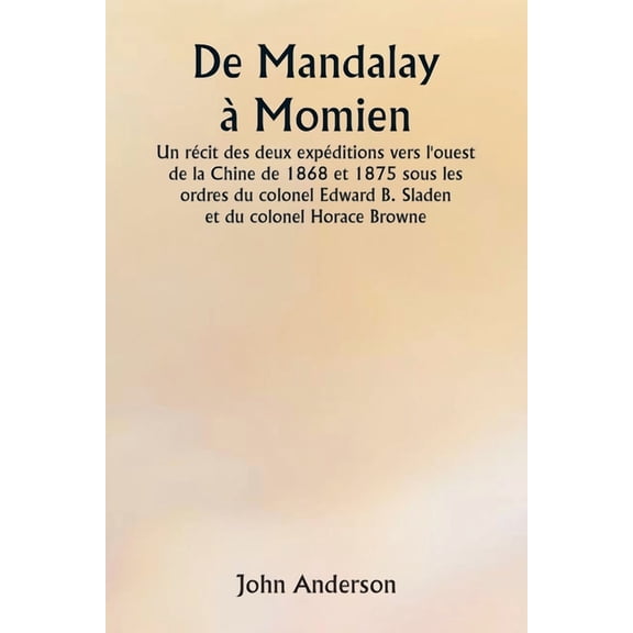 De Mandalay  Momien Un rcit des deux expditions vers l'ouest de la Chine de 1868 et 1875 sous les ordres du colonel E, (Paperback)