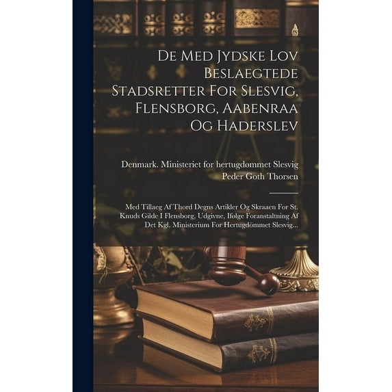 De Med Jydske Lov Beslaegtede Stadsretter For Slesvig, Flensborg, Aabenraa Og Haderslev: Med Tillaeg Af Thord Degns Artikler Og Skraaen For St. Knuds Gilde I Flensborg, Udgivne, Ifølge Foranstaltning