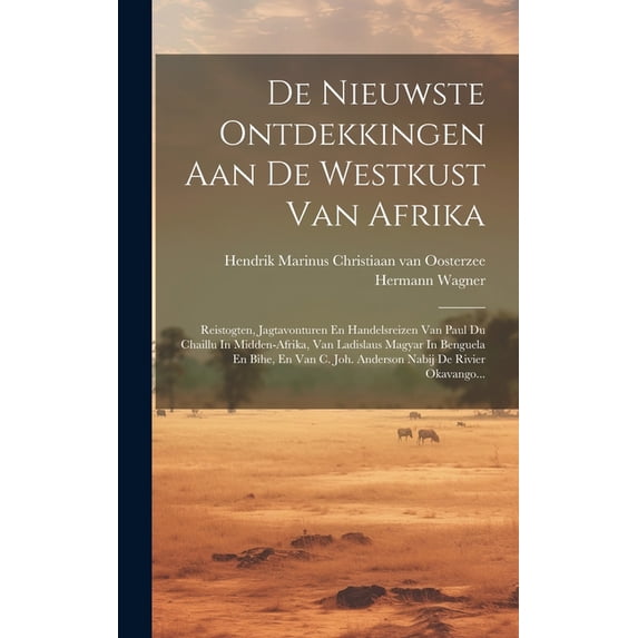 De Nieuwste Ontdekkingen Aan De Westkust Van Afrika: Reistogten, Jagtavonturen En Handelsreizen Van Paul Du Chaillu In Midden-afrika, Van Ladislaus Magyar In Benguela En Bihe, En Van C. Joh. Anderson