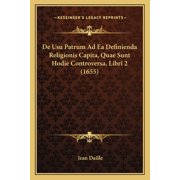 De Usu Patrum Ad Ea Definienda Religionis Capita, Quae Sunt Hodie Controversa, Libri 2 1655 Paperback