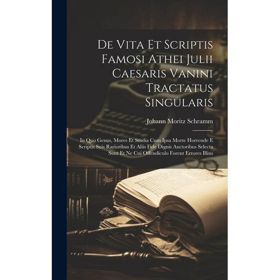 De Vita Et Scriptis Famosi Athei Julii Caesaris Vanini Tractatus Singularis : In Quo Genus, Mores Et Studia Cum Ipsa Morte Horrende E Scriptis Suis Rarioribus Et Aliis Fide Dignis Auctoribus Selecta Sunt Et Ne Cui Offendiculo Forent Errores Illius (Hardcover)