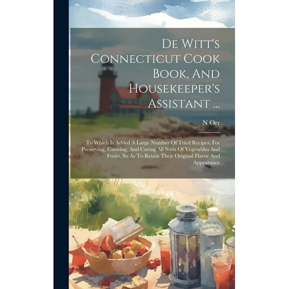 De Witt's Connecticut Cook Book, And Housekeeper's Assistant ...: To Which Is Added A Large Number Of Tried Recipes, For Preserving, Canning, And Curing All Sorts Of Vegetables And Fruits, So As To Re
