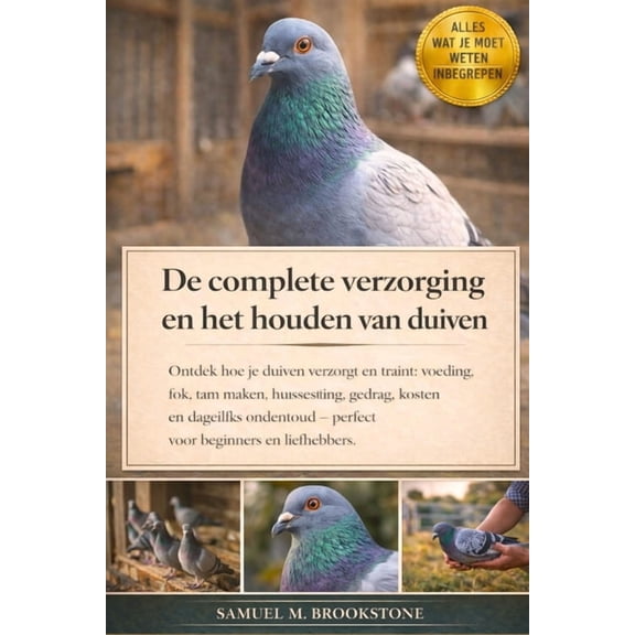 De complete verzorging en het houden van duiven: Ontdek hoe je duiven verzorgt en traint: voeding, fok, tam maken, huisv, (Paperback)