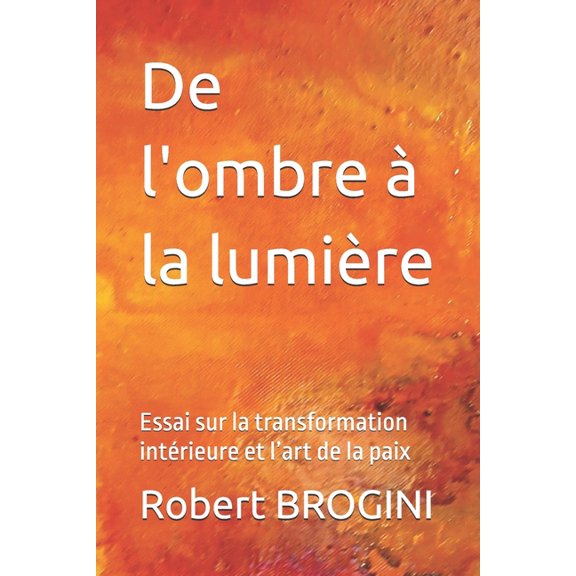De l'ombre  la lumire: Essai sur la transformation intrieure et l'art de la paix, (Paperback)