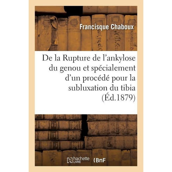 de la Rupture de l'Ankylose Du Genou Et Spcialement d'Un Procd Pour La Subluxation Du Tibia (Paperback)