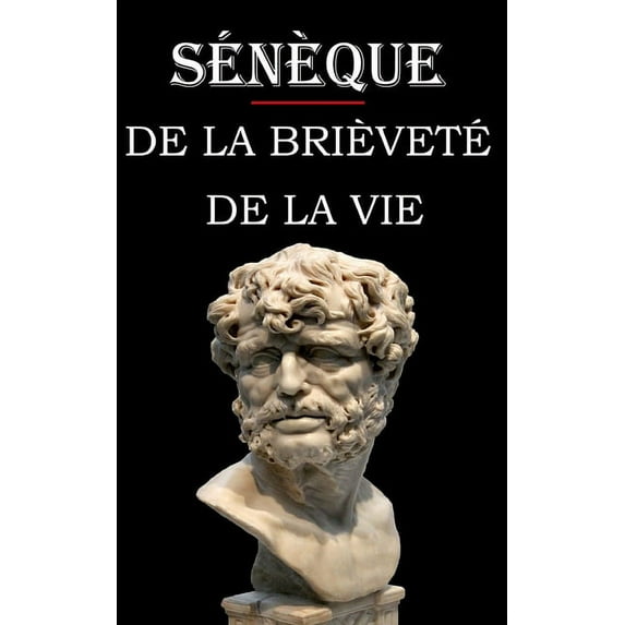 De la brièveté de la vie (Sénèque): édition intégrale et annotée (Paperback)