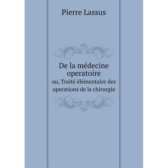 De la Médecine Operatoire Ou, Traité Élémentaire Des Operations de la Chirurgie (Paperback)
