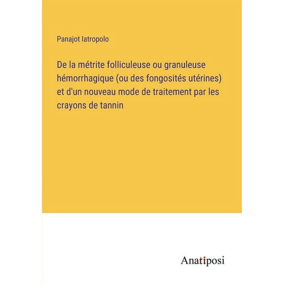 De la m?trite folliculeuse ou granuleuse h?morrhagique (ou des fongosit?s ut?rines) et d'un nouveau mode de traitement par les crayons de tannin
