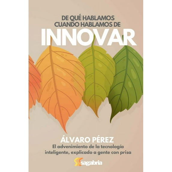 De qué hablamos cuando hablamos de innovar: El advenimiento de la tecnologÃa inteligente explicado a gente con prisa, (Paperback)