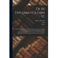 thumbnail image 1 of De re diplomatica libri VI. : In quibus quidquid ad veterum instrumentorum antiquitatem, materiam, scripturam, & stilum, quidquid ad sigilla, monogrammata, subscriptiones, ac notas chronologicas, quidquid inde ad antiquariam, historicam, forensemque... (Paperback), 1 of 1