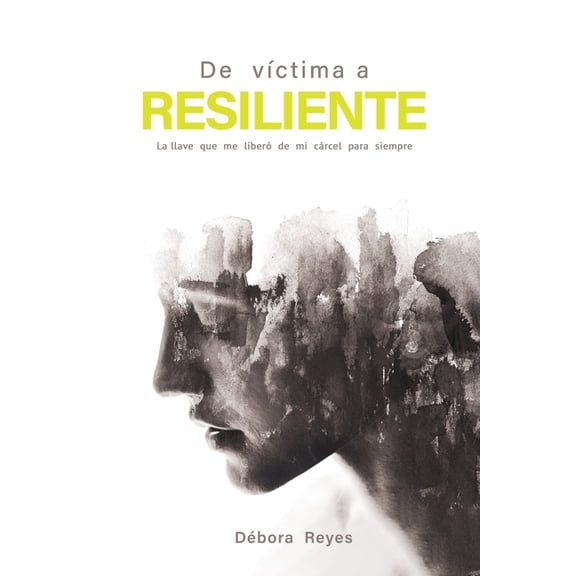 De vctima a resiliente: La llave que me liber de mi crcel para siempre, (Paperback)