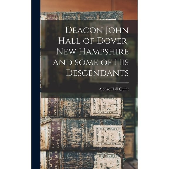 Deacon John Hall of Dover, New Hampshire and Some of His Descendants (Hardcover)