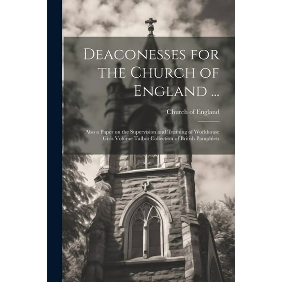 Deaconesses for the Church of England ...: Also a Paper on the Supervision and Training of Workhouse Girls Volume Talbot Collection of British Pamphlets (Paperback)