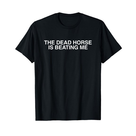The Dead Horse is Beating Me Funny Unhinged Raunchy Meme Y2K T-Shirt - Classic grandma's favorite shirt Unisex 100% Cotton T-Shirt Breathable Casual Everyday Wear Affordable Graphic Soft Cheap t shir