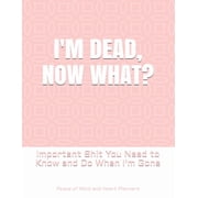 Im Dead, Now What? Important Shit You Need to Know & Do When I Die Estate Planner, Funeral Details, Final Wishes, Farewell Messages... 8.5 x 11, Paperback