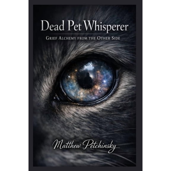 Dead Pet Whisperer: Grief Alchemy from the Other Side, (Paperback)