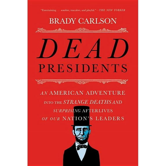 Dead Presidents: An American Adventure Into the Strange Deaths and Surprising Afterlives of Our Nation's Leaders, (Paperback)