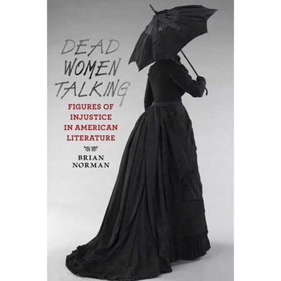 Pre-Owned Dead Women Talking: Figures of Injustice in American Literature (Paperback 9781421415727) by Brian Norman