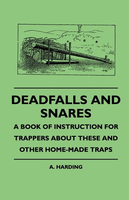 Deadfalls And Snares - A Book Of Instruction For Trappers About