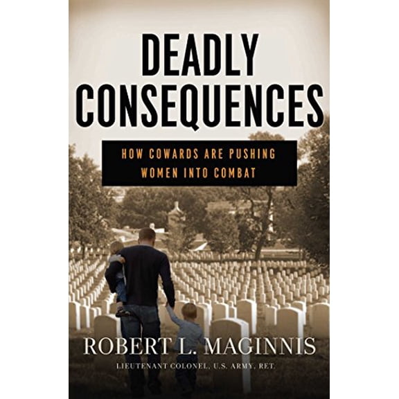 Pre-Owned Deadly Consequences: How Cowards Are Pushing Women Into Combat (Hardcover) 1621571904 9781621571902