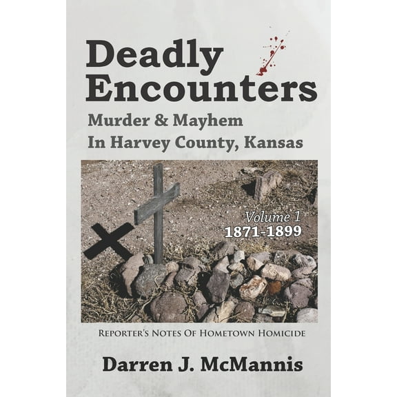 Deadly Encounters: Murder & Mayhem in Harvey County, Kansas (1871-1899) (Paperback) by Darren J McMannis
