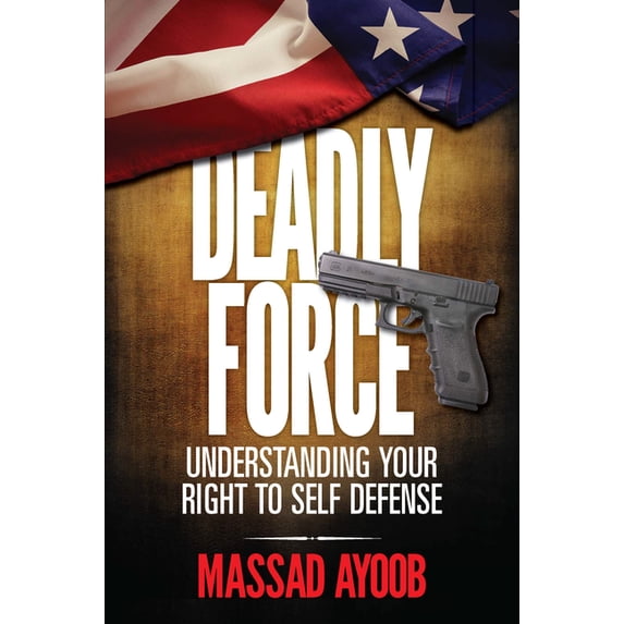 Deadly Force Deadly Force - Understanding Your Right to Self Defense, (Paperback)