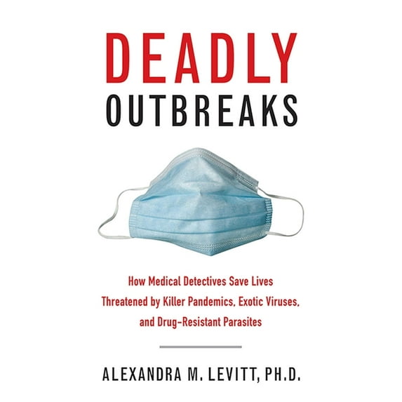 Deadly Outbreaks : How Medical Detectives Save Lives Threatened by Killer Pandemics, Exotic Viruses, and Drug-Resistant Parasites (Hardcover)