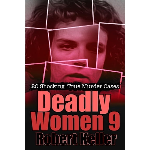 Deadly Women Volume 9: 20 Shocking True Crime Cases of Women Who Kill (Paperback) by Robert Keller