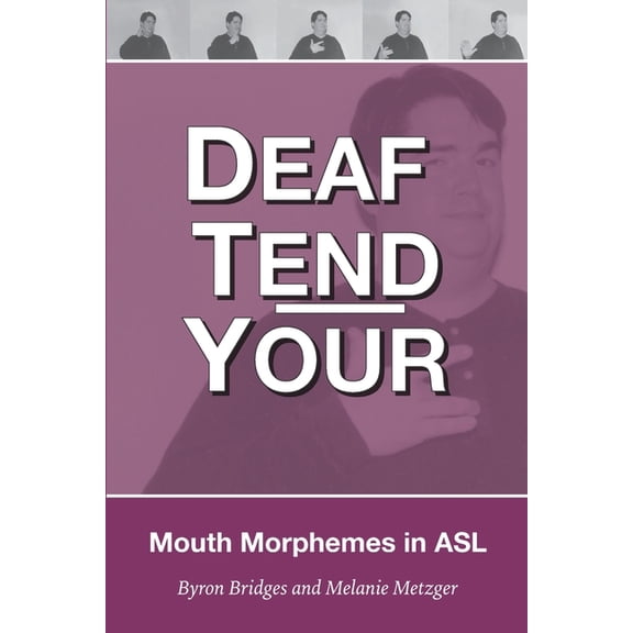 Deaf Tend Your: A Guide to Mouth Morphemes in American Sign Language -- Melanie Metzger