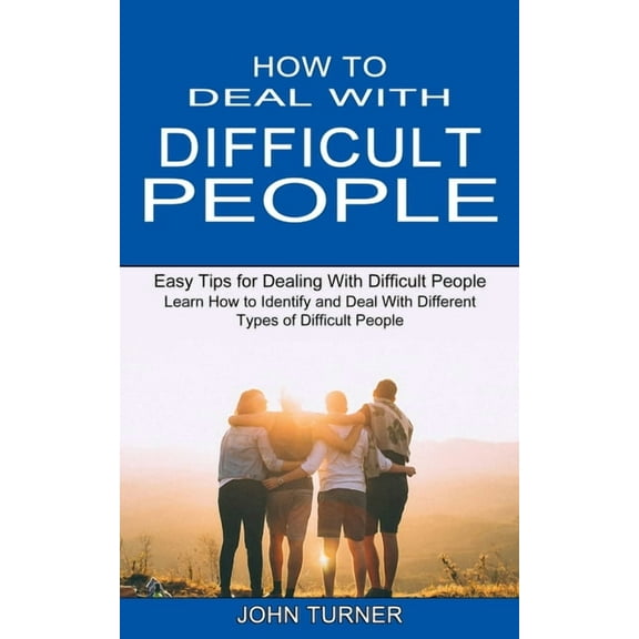 How to Deal With Difficult People: Learn How to Identify and Deal With Different Types of Difficult People (Easy Tips fo, (Paperback)