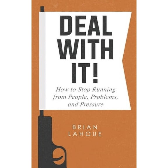 Deal With It!: How to Stop Running from People, Problems, and Pressure Paperback 1733627413 9781733627412 Brian Lahoue