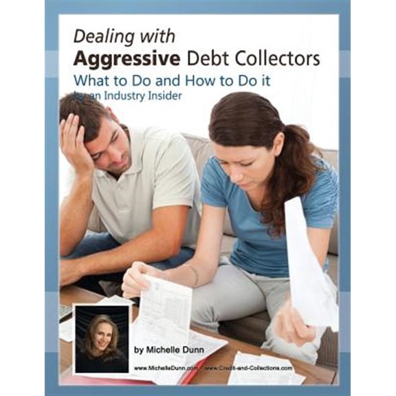 Dealing With Aggressive Debt Collectors, What to Do and How to Do It : If You Are in Debt and Need Some Help...this Book Is for You