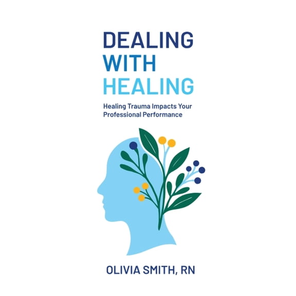 Dealing with Healing: Healing Trauma Impacts Your Professional Performance, (Paperback)