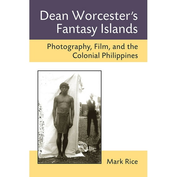 Dean Worcester's Fantasy Islands : Photography, Film, and the Colonial Philippines (Paperback)