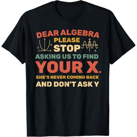 Dear Algebra Please Stop Asking Us to Find Your X T-Shirt