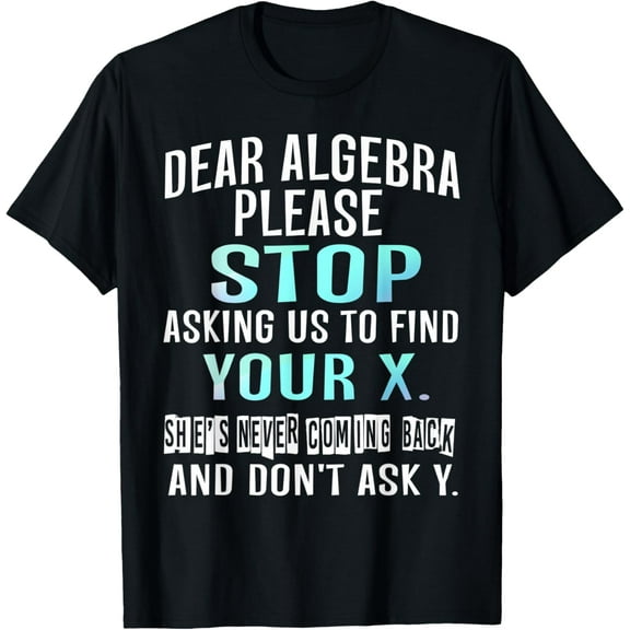 Dear Algebra Please Stop Asking Us to Find Your X T-shirt