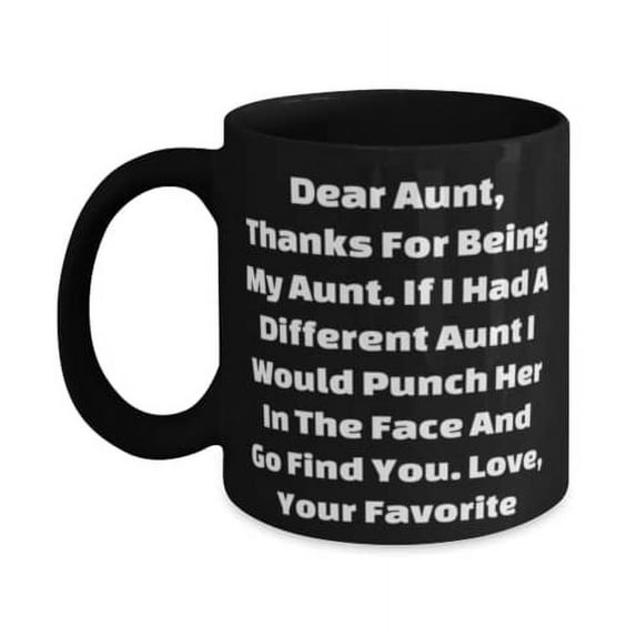 Dear Aunt, Thanks For Being My Aunt. If I Had A Different Aunt I Would Punch Her In The, 11oz Mug, Aunt Cup, Unique For Aunt
