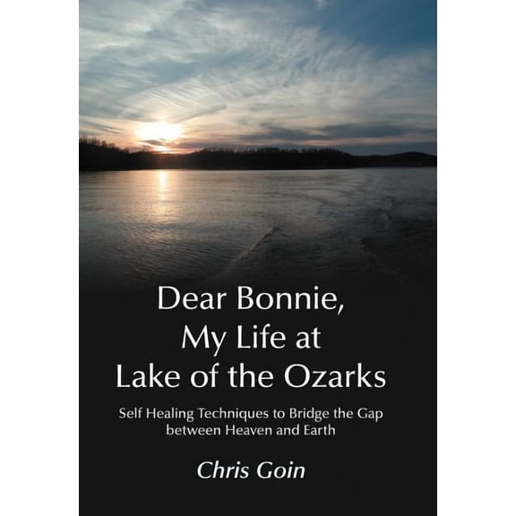 Dear Bonnie, My Life at Lake of the Ozarks: Self-Healing Techniques to Bridge the Gap Between Heaven and Earth, (Hardcover)